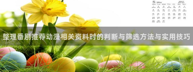 动漫资讯网站:整理番剧推荐动漫相关资料时的判断与筛选方法与实用技巧