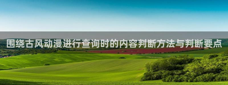 动漫作品大全:围绕古风动漫进行查询时的内容判断方法与判断要点