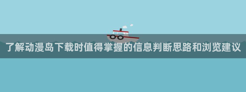 完结动漫:了解动漫岛下载时值得掌握的信息判断思路和浏览建议