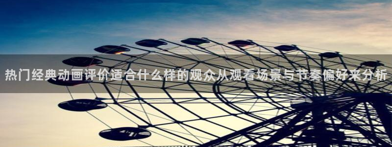 动漫网在线入口:热门经典动画评价适合什么样的观众从观看场景与节奏偏好来分析