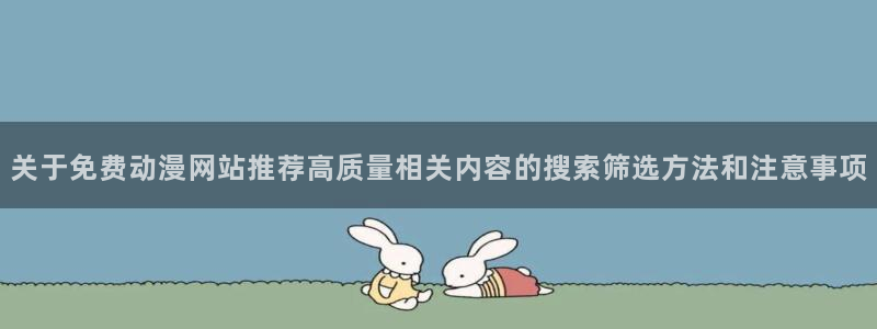 动漫番剧:关于免费动漫网站推荐高质量相关内容的搜索筛选方法和注意事项