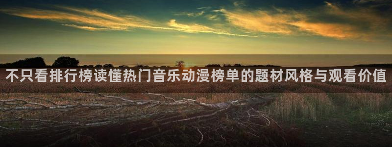 韩国动漫:不只看排行榜读懂热门音乐动漫榜单的题材风格与观看价值